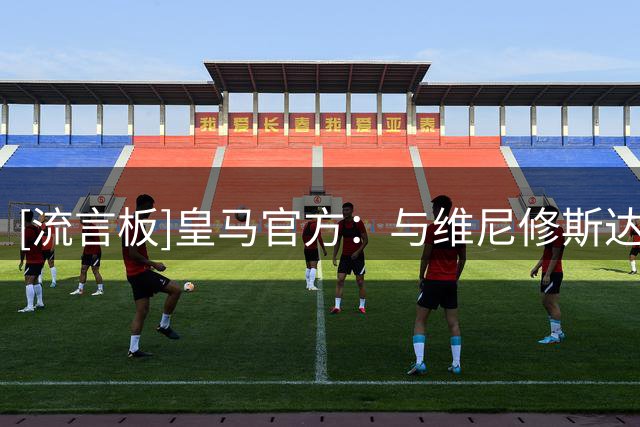 [流言板]皇马官方：与维尼修斯达成续约，新合同延长至2032年